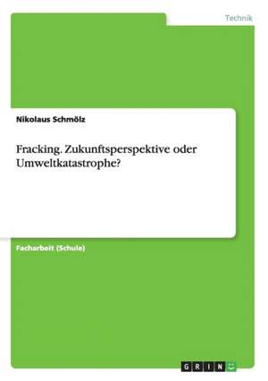 Fracking. Zukunftsperspektive oder Umweltkatastrophe? de Nikolaus Schmölz