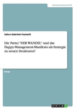 Die Partei "DER WANDEL" und das Happy-Management-Manifesto als Strategie zu neuen Strukturen? de Sahra Gabriele Foetschl