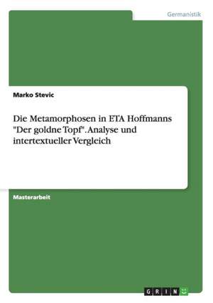 Die Metamorphosen in ETA Hoffmanns "Der goldne Topf". Analyse und intertextueller Vergleich de Marko Stevic