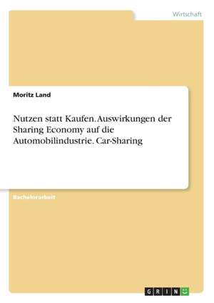 Nutzen statt Kaufen. Auswirkungen der Sharing Economy auf die Automobilindustrie. Car-Sharing de Moritz Land