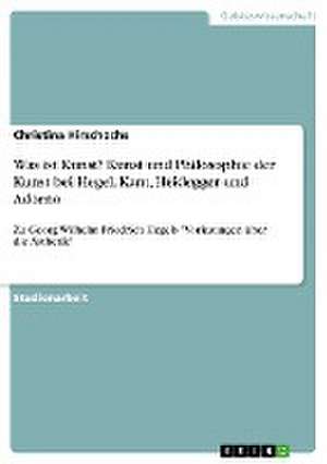 Was ist Kunst? Kunst und Philosophie der Kunst bei Hegel, Kant, Heidegger und Adorno de Christina Hirschochs