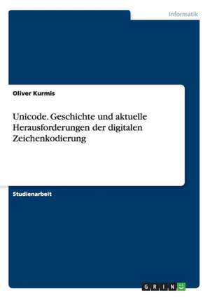 Unicode. Geschichte und aktuelle Herausforderungen der digitalen Zeichenkodierung de Oliver Kurmis