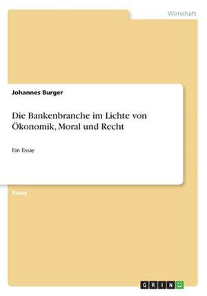 Die Bankenbranche Im Lichte Von Okonomik, Moral Und Recht de Johannes Burger