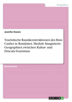 Touristische Raumkonstruktionen des Bran Castles in Rumänien. Mediale Imaginierte Geographien zwischen Kultur- und Dracula-Tourismus de Jennifer Domm