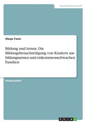 Bildung und Armut. Die Bildungsbenachteiligung von Kindern aus bildungsarmen und einkommensschwachen Familien de Olesja Yaniv