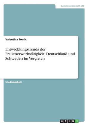 Entwicklungstrends der Frauenerwerbstätigkeit. Deutschland und Schweden im Vergleich de Valentina Tomic