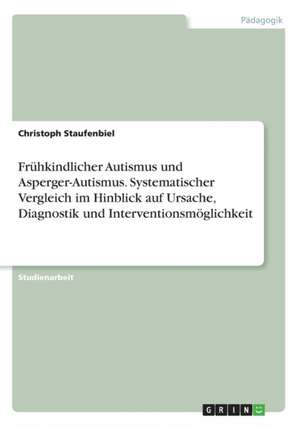 Frühkindlicher Autismus und Asperger-Autismus. Systematischer Vergleich im Hinblick auf Ursache, Diagnostik und Interventionsmöglichkeit de Christoph Staufenbiel