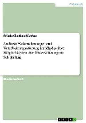 Auditive Wahrnehmungs- und Verarbeitungsstörung im Kindesalter. Möglichkeiten der Unterstützung im Schulalltag de Friederike Boerkircher