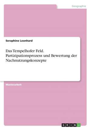 Das Tempelhofer Feld. Partizipationsprozess und Bewertung der Nachnutzungskonzepte de Seraphine Leonhard