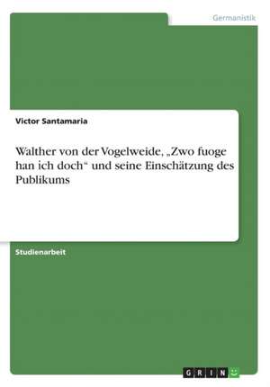 Walther von der Vogelweide, "Zwo fuoge han ¿ch doch" und seine Einschätzung des Publikums de Victor Santamaria