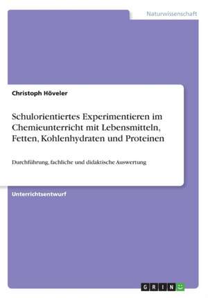 Schulorientiertes Experimentieren im Chemieunterricht mit Lebensmitteln, Fetten, Kohlenhydraten und Proteinen de Christoph Höveler