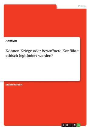 Können Kriege oder bewaffnete Konflikte ethisch legitimiert werden?