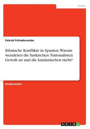 Ethnische Konflikte in Spanien. Warum wendeten die baskischen Nationalisten Gewalt an und die katalanischen nicht? de Patrick Poliudovardas