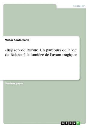 «Bajazet» de Racine. Un parcours de la vie de Bajazet à la lumière de l'avant-tragique de Victor Santamaria