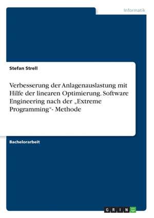 Verbesserung Der Anlagenauslastung Mit Hilfe Der Linearen Optimierung. Software Engineering Nach Der "Extreme Programming"- Methode de Strell, Stefan