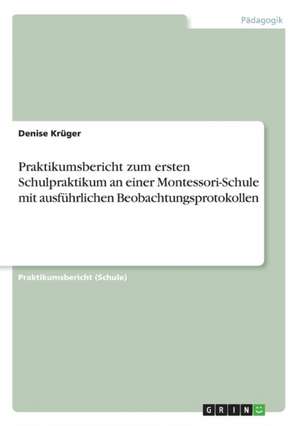 Praktikumsbericht zum ersten Schulpraktikum an einer Montessori-Schule mit ausführlichen Beobachtungsprotokollen de Denise Krüger