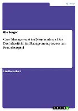 Case Management Im Krankenhaus. Der Drehtureffekt Im Managementprozess Am Praxisbeispiel de Ute Berger