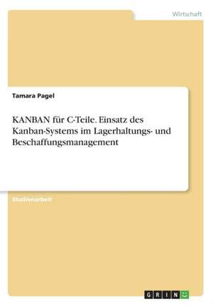 KANBAN für C-Teile. Einsatz des Kanban-Systems im Lagerhaltungs- und Beschaffungsmanagement de Tamara Pagel