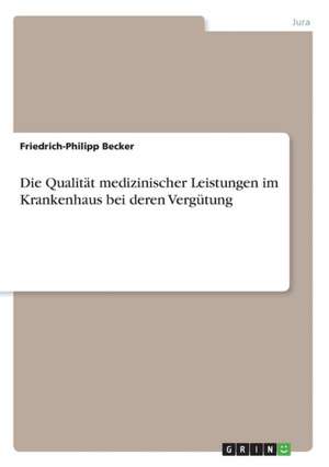 Die Qualität medizinischer Leistungen im Krankenhaus bei deren Vergütung de Friedrich-Philipp Becker