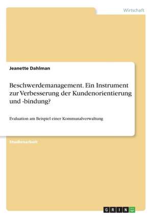 Beschwerdemanagement. Ein Instrument zur Verbesserung der Kundenorientierung und -bindung? de Jeanette Dahlman