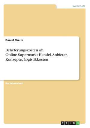 Belieferungskosten im Online-Supermarkt-Handel. Anbieter, Konzepte, Logistikkosten de Daniel Eberle