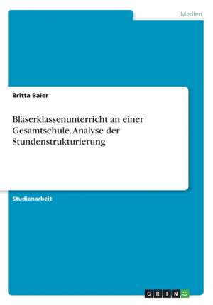 Blaserklassenunterricht an Einer Gesamtschule. Analyse Der Stundenstrukturierung de Britta Baier