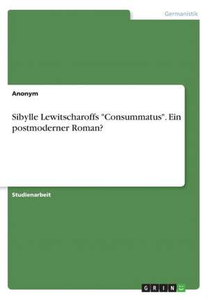 Sibylle Lewitscharoffs "Consummatus". Ein postmoderner Roman?