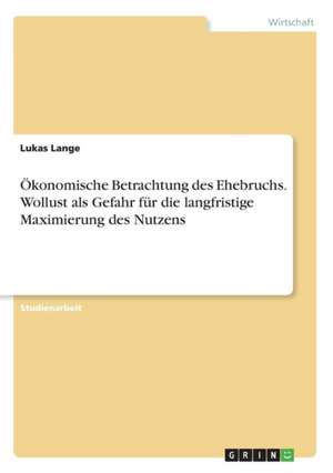 Ökonomische Betrachtung des Ehebruchs. Wollust als Gefahr für die langfristige Maximierung des Nutzens de Lukas Lange