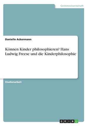 Können Kinder philosophieren? Hans Ludwig Freese und die Kinderphilosophie de Danielle Ackermann