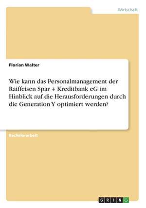 Wie kann das Personalmanagement der Raiffeisen Spar + Kreditbank eG im Hinblick auf die Herausforderungen durch die Generation Y optimiert werden? de Florian Walter