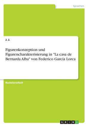 Figurenkonzeption und Figurencharakterisierung in "La casa de Bernarda Alba" von Federico García Lorca de J. J