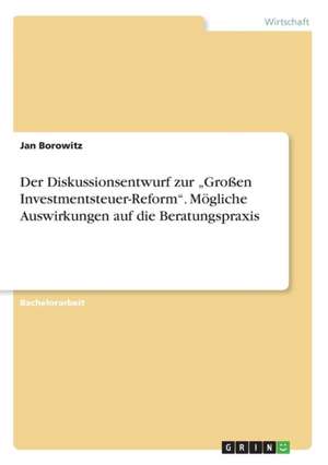 Der Diskussionsentwurf zur "Großen Investmentsteuer-Reform". Mögliche Auswirkungen auf die Beratungspraxis de Jan Borowitz