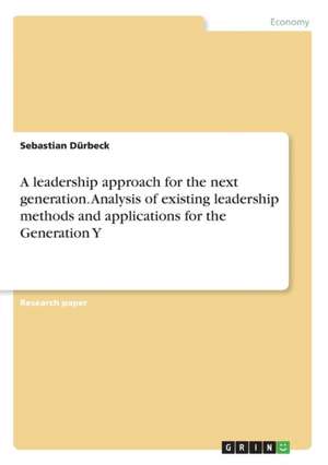 A leadership approach for the next generation. Analysis of existing leadership methods and applications for the Generation Y de Sebastian Dürbeck