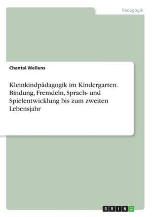 Kleinkindpädagogik im Kindergarten. Bindung, Fremdeln, Sprach- und Spielentwicklung bis zum zweiten Lebensjahr de Chantal Wellens