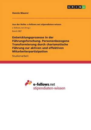 Entwicklungsprozesse in der Führungsforschung. Personenbezogene Transformierung durch charismatische Führung zur aktiven und effektiven Mitarbeiterpartizipation de Dennis Maurer