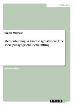 Medienbildung in Kindertagesstatten? Eine Sozialpadagogische Betrachtung de Wormann, Sophia