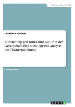 Zur Stellung von Kunst und Kultur in der Gesellschaft. Eine soziologische Analyse des Theaterpublikums de Christian Rauschert