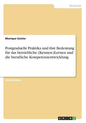 Postgraduelle Praktika und ihre Bedeutung für das betriebliche (Kennen-)Lernen und die berufliche Kompetenzentwicklung de Monique Geisler