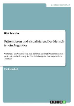 Präsentieren und visualisieren. Der Mensch ist ein Augentier de Nina Zeletzky