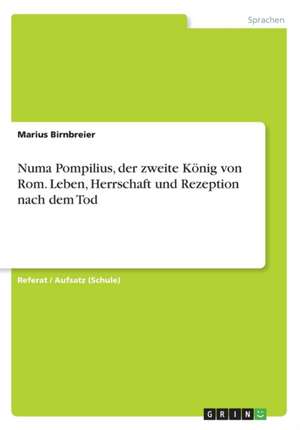 Numa Pompilius, der zweite König von Rom. Leben, Herrschaft und Rezeption nach dem Tod de Marius Birnbreier