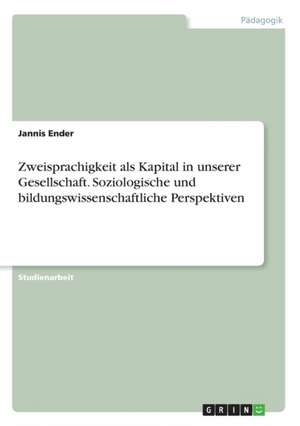 Zweisprachigkeit als Kapital in unserer Gesellschaft. Soziologische und bildungswissenschaftliche Perspektiven de Jannis Ender