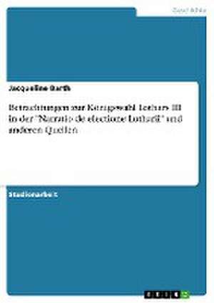 Betrachtungen zur Königswahl Lothars III in der "Narratio de electione Lotharii" und anderen Quellen de Jacqueline Barth