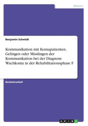 Kommunikation mit Komapatienten. Gelingen oder Misslingen der Kommunikation bei der Diagnose Wachkoma in der Rehabilitationsphase F de Benjamin Schmidt