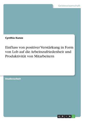 Einfluss von positiver Verstärkung in Form von Lob auf die Arbeitszufriedenheit und Produktivität von Mitarbeitern de Cynthia Kunze