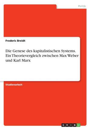 Die Genese des kapitalistischen Systems. Ein Theorievergleich zwischen Max Weber und Karl Marx de Frederic Breidt