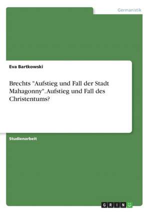 Brechts "Aufstieg und Fall der Stadt Mahagonny". Aufstieg und Fall des Christentums? de Eva Bartkowski