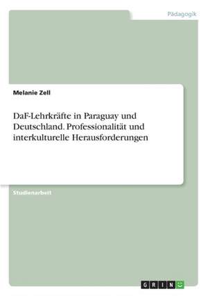 DaF-Lehrkräfte in Paraguay und Deutschland. Professionalität und interkulturelle Herausforderungen de Melanie Zell