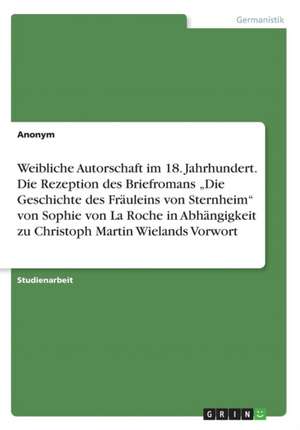 Weibliche Autorschaft Im 18. Jahrhundert. Die Rezeption Des Briefromans "Die Geschichte Des Frauleins Von Sternheim Von Sophie Von La Roche in Abhangi de Anonym