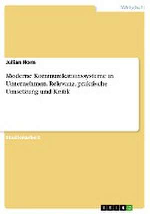 Moderne Kommunikationssysteme in Unternehmen. Relevanz, praktische Umsetzung und Kritik de Julian Horn