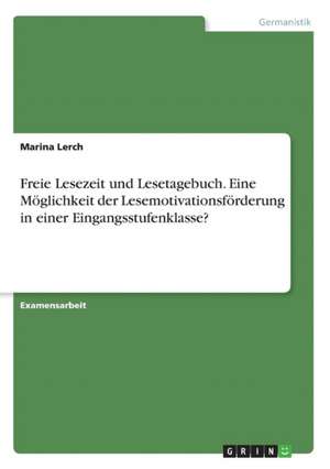 Freie Lesezeit und Lesetagebuch. Eine Möglichkeit der Lesemotivationsförderung in einer Eingangsstufenklasse? de Marina Lerch